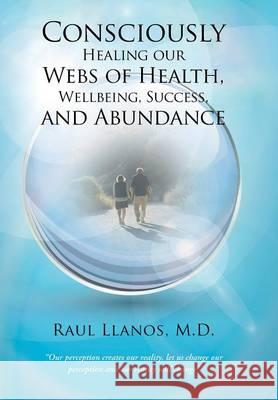 Consciously Healing our Webs of Health, Wellbeing, Success, and Abundance Llanos, Raul 9781504330862 Balboa Press - książka