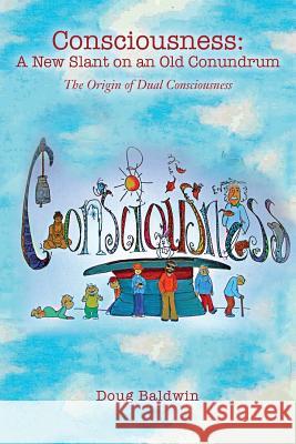 Consciousness: A New Slant on an Old Conundrum: The Origin of Dual Consciousness Doug Baldwin 9781518764875 Createspace Independent Publishing Platform - książka