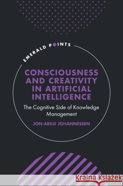 Consciousness and Creativity in Artificial Intelligence: The Cognitive Side of Knowledge Management Jon-Arild Johannessen 9781804551622 Emerald Publishing Limited - książka