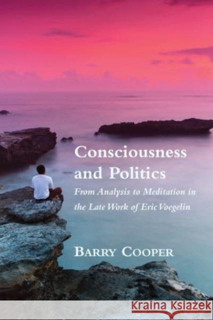 Consciousness and Politics: From Analysis to Meditation in the Late Work of Eric Voegelin Barry Cooper 9781587311598 St. Augustine's Press - książka