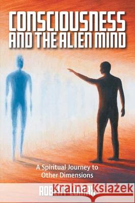 Consciousness and the Alien Mind: A Spiritual Journey to Other Dimensions Robert Lomax 9781982280956 Balboa Press UK - książka