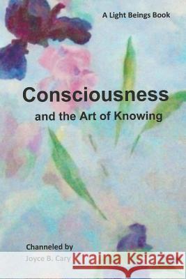 Consciousness and the Art of Knowing Joyce B. Cary 9781494446000 Createspace - książka