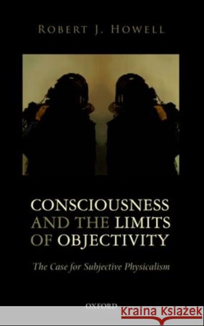 Consciousness and the Limits of Objectivity: The Case for Subjective Physicalism Howell, Robert J. 9780199654666  - książka