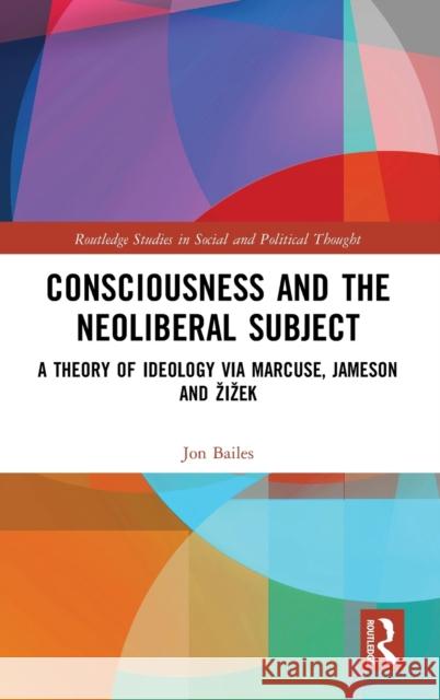 Consciousness and the Neoliberal Subject: A Theory of Ideology Via Marcuse, Jameson and Zizek Jon Bailes 9780367336691 Routledge - książka