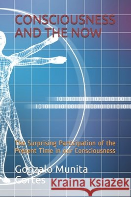 Consciousness and the Now: The Surprising Participation of the Present Time in our Consciousness Gonzalo Munita Cortes 9798542147574 Independently Published - książka