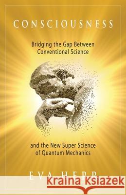 Consciousness: Bridging the Gap Between Conventional Science and the New Super Science of Quantum Mechanics Herr, Eva 9781937907051  - książka