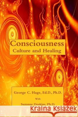 Consciousness, Culture, and Healing Ed D. George C. Hage Ph. D. Suzanne Deakins 9781545256152 Createspace Independent Publishing Platform - książka