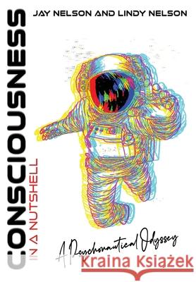 Consciousness in a Nutshell: A Psychonautical Odyssey Jay Nelson Lindy Nelson Kevin Cuellar 9798985980202 Catalyst Productions, Ltd. - książka