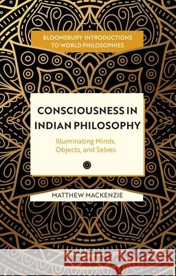 Consciousness in Indian Philosophy: Illuminating Minds, Objects and Selves Matthew MacKenzie Monika Kirloskar-Steinbach Leah Kalmanson 9781350342996 Bloomsbury Academic - książka