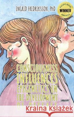 Consciousness Influences Epigenetics in the Development of Disease Ingrid Fredriksson 9781966088196 Authors' Tranquility Press - książka