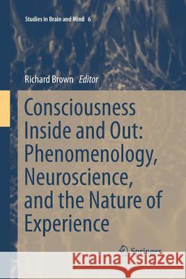 Consciousness Inside and Out: Phenomenology, Neuroscience, and the Nature of Experience Richard Brown 9789401784542 Springer - książka