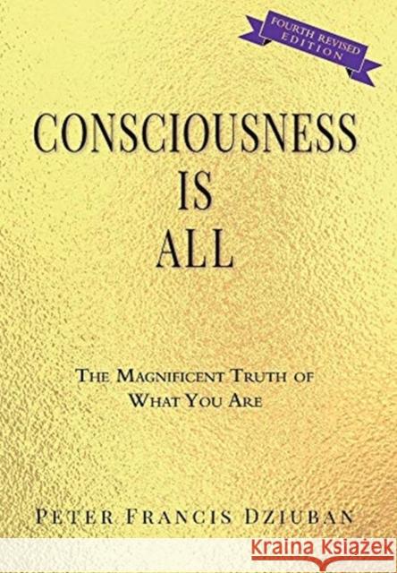 Consciousness Is All: The Magnificent Truth of What You Are Peter Francis Dziuban 9780998652467 Peter Francis Dziuban - książka