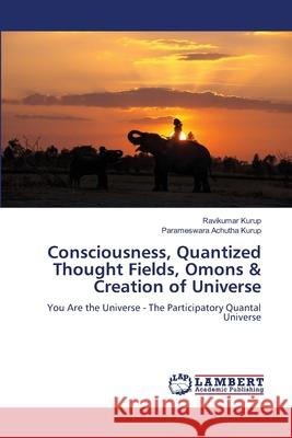 Consciousness, Quantized Thought Fields, Omons & Creation of Universe Ravikumar Kurup Parameswara Achuth 9786207449262 LAP Lambert Academic Publishing - książka