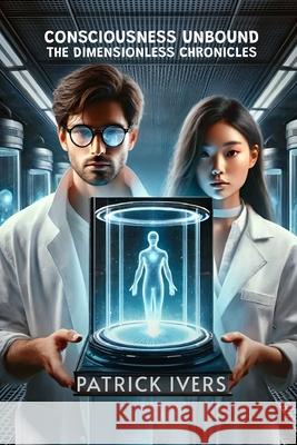 Consciousness Unbound: The Dimensionless Chronicles Patrick Ivers 9781964963716 Authors Arsenal - książka