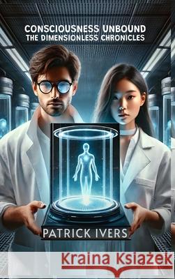 Consciousness Unbound: The Dimensionless Chronicles Patrick Ivers 9781964963723 Authors Arsenal - książka