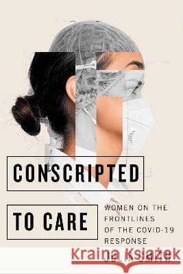 Conscripted to Care: Women on the Frontlines of the Covid-19 Response Julia Smith 9780228018742 McGill-Queen's University Press - książka