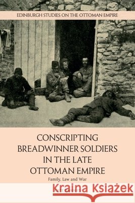 Conscripting Breadwinner Soldiers in the Late Ottoman Empire: Family, Law and War Kate (Miami University) Dannies 9781399563055 Edinburgh University Press - książka