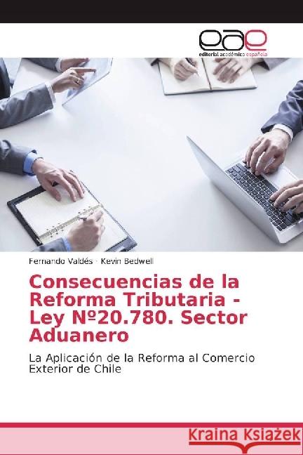 Consecuencias de la Reforma Tributaria - Ley Nº20.780. Sector Aduanero : Aplicación de la Reforma al Comercio Exterior de Chile Valdés, Fernando; Bedwell, Kevin 9783639469646 Editorial Académica Española - książka