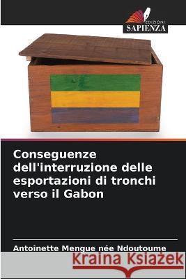 Conseguenze dell\'interruzione delle esportazioni di tronchi verso il Gabon Antoinette Mengu 9786205747391 Edizioni Sapienza - książka