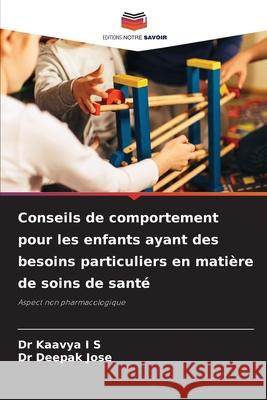 Conseils de comportement pour les enfants ayant des besoins particuliers en matière de soins de santé I S, Dr Kaavya, Jose, Dr Deepak 9786206824688 Editions Notre Savoir - książka