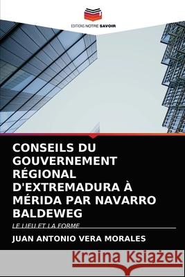 Conseils Du Gouvernement Régional d'Extremadura À Mérida Par Navarro Baldeweg Juan Antonio Vera Morales 9786203605334 Editions Notre Savoir - książka