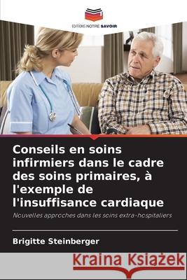 Conseils en soins infirmiers dans le cadre des soins primaires, à l'exemple de l'insuffisance cardiaque Steinberger, Brigitte 9786200741844 Editions Notre Savoir - książka