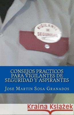 Consejos practicos para vigilantes de seguridad y aspirantes: Experiencias de vigilantes de seguridad Granados, Jose Martin Sosa 9781546870173 Createspace Independent Publishing Platform - książka