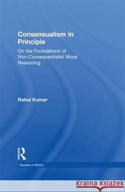 Consensualism in Principle: On the Foundations of Non-Consequentialist Moral Reasoning Rahul Kumar 9781138971547 Routledge - książka