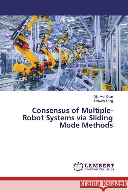 Consensus of Multiple-Robot Systems via Sliding Mode Methods Qian, Dianwei; Tong, Shiwen 9786200240408 LAP Lambert Academic Publishing - książka