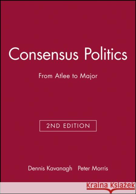 Consensus Politics from Attlee to Major Kavanagh, Dennis 9780631192282 Blackwell Publishers - książka