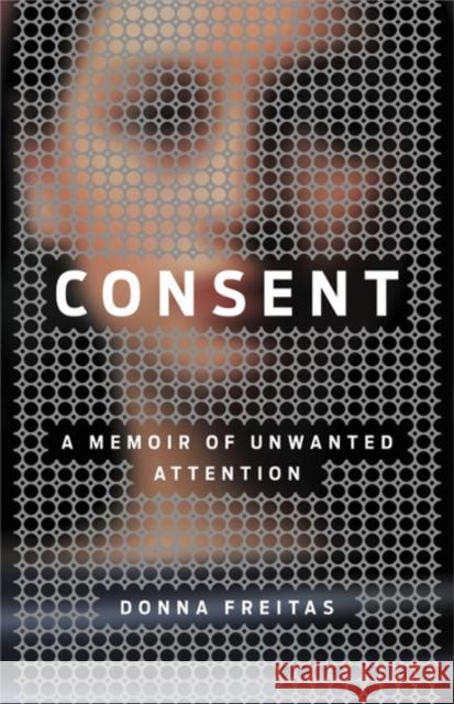 Consent: A Memoir of Unwanted Attention Donna Freitas 9780316450522 Little Brown and Company - książka