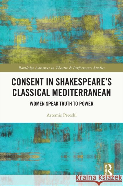 Consent in Shakespeare's Classical Mediterranean: Women Speak Truth to Power Artemis Preeshl 9781032741437 Routledge - książka