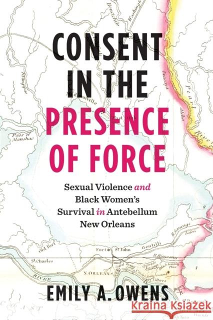 Consent in the Presence of Force: Sexual Violence and Black Women's Survival in Antebellum New Orleans Emily A. Owens 9781469672137 University of North Carolina Press - książka