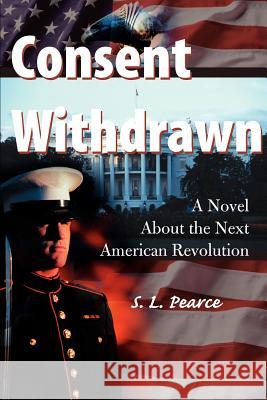 Consent Withdrawn: A Novel about the Next American Revolution Pearce, S. L. 9780595130733 Writers Club Press - książka