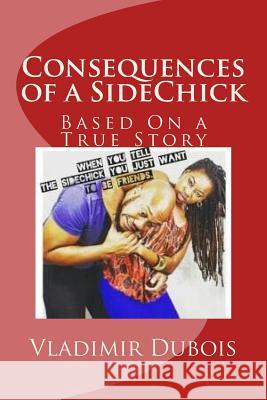 Consequences of a SideChick - Revised: Based On a True Story Desir, Valerie 9781540827661 Createspace Independent Publishing Platform - książka