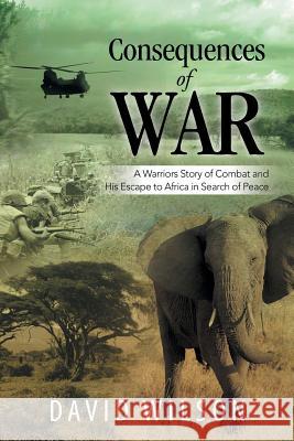 Consequences of War: A Warriors Story of Combat and His Escape to Africa in Search of Peace David Wilson 9781499050493 Xlibris Corporation - książka