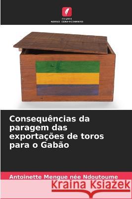 Consequ?ncias da paragem das exporta??es de toros para o Gab?o Antoinette Mengu 9786205747407 Edicoes Nosso Conhecimento - książka