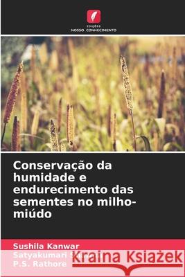 Conservação da humidade e endurecimento das sementes no milho-miúdo Kanwar, Sushila, Sharma, Satyakumari, Rathore, P.S. 9786202425971 Edições Nosso Conhecimento - książka