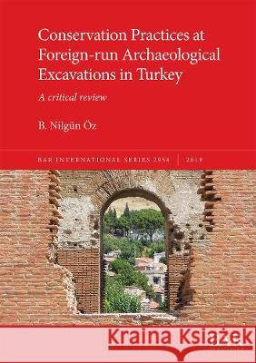 Conservation Practices at Foreign-run Archaeological Excavations in Turkey: A critical review B. Nilgun OEz   9781407356587 BAR Publishing - książka