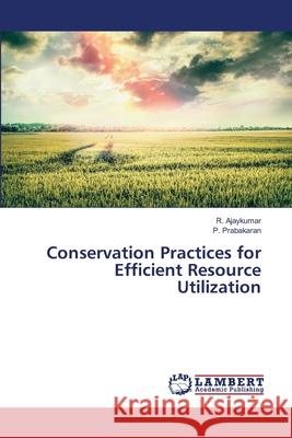 Conservation Practices for Efficient Resource Utilization R. Ajaykumar P. Prabakaran 9786203196689 LAP Lambert Academic Publishing - książka