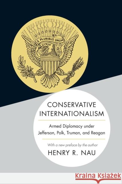 Conservative Internationalism: Armed Diplomacy Under Jefferson, Polk, Truman, and Reagan Henry R. Nau 9780691168494 Princeton University Press - książka