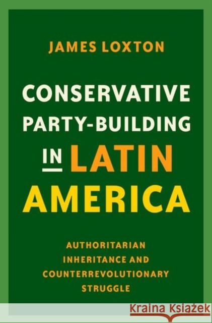 Conservative Party-Building in Latin America: Authoritarian Inheritance and Counterrevolutionary Struggle James Loxton 9780197537527 Oxford University Press, USA - książka