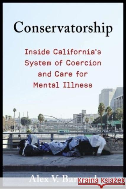 Conservatorship: Inside California's System of Coercion and Care for Mental Illness Alex V. Barnard 9780231210249 Columbia University Press - książka