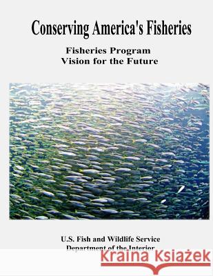Conserving America's Fisheries: Fisheries Program Vision for the Future U. S. Department of the Interior Fish and Wildlife Service 9781479184200 Createspace - książka
