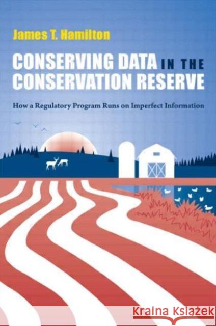 Conserving Data in the Conservation Reserve: How a Regulatory Program Runs on Imperfect Information James Hamilton 9781933115818 Rff Press - książka