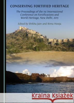 Conserving Fortified Heritage: The Proceedings of the 1st International Conference on Fortifications and World Heritage, New Delhi, 2015 Rima Hooja, Shikha Jain 9781443894531 Cambridge Scholars Publishing (RJ) - książka