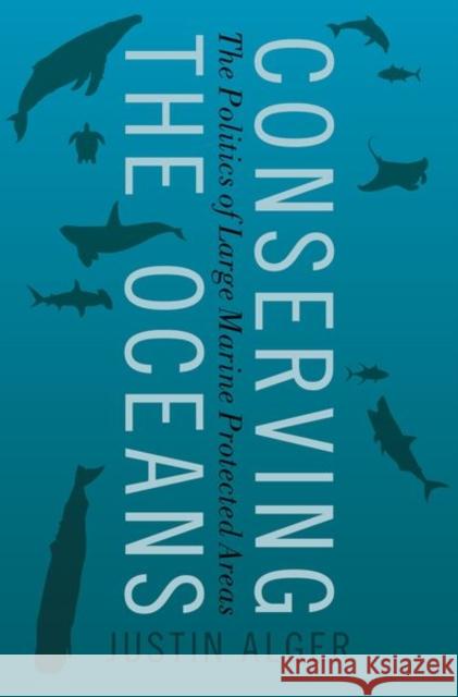 Conserving the Oceans: The Politics of Large Marine Protected Areas Justin Alger 9780197540534 Oxford University Press, USA - książka