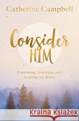 Consider Him: Listening, Learning and Leaning on Jesus: 365 Daily Devotions Catherine Campbell 9781789744613 Inter-Varsity Press - książka