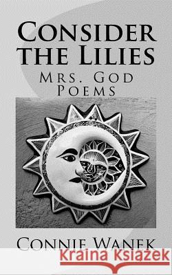 Consider the Lilies: Mrs. God Poems Connie Wanek 9781722080501 Createspace Independent Publishing Platform - książka