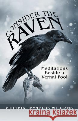 Consider the Raven: Meditations Beside a Vernal Pool Virginia Reynolds Williams 9781973654902 WestBow Press - książka